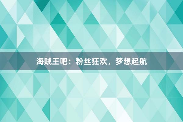 海贼王吧：粉丝狂欢，梦想起航