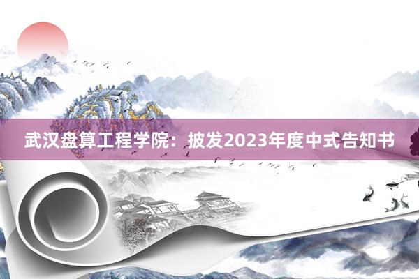 武汉盘算工程学院：披发2023年度中式告知书