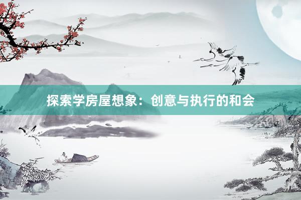 探索学房屋想象：创意与执行的和会